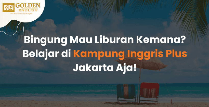 Bingung Mau Liburan Kemana? Belajar di Kampung Inggris Plus Jakarta Aja!